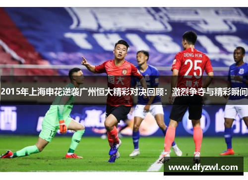 2015年上海申花逆袭广州恒大精彩对决回顾：激烈争夺与精彩瞬间