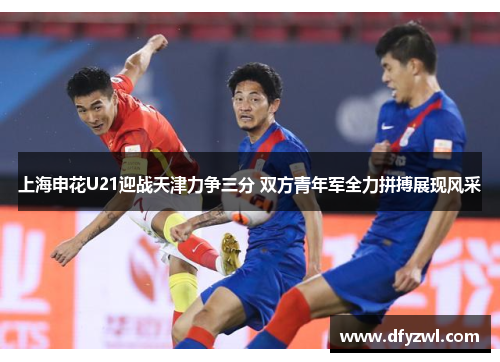 上海申花U21迎战天津力争三分 双方青年军全力拼搏展现风采