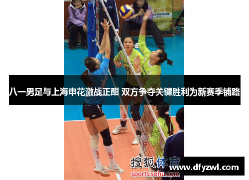八一男足与上海申花激战正酣 双方争夺关键胜利为新赛季铺路