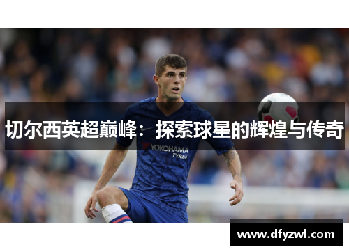 切尔西英超巅峰：探索球星的辉煌与传奇