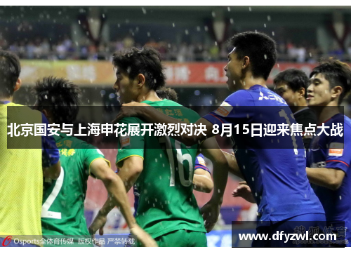 北京国安与上海申花展开激烈对决 8月15日迎来焦点大战