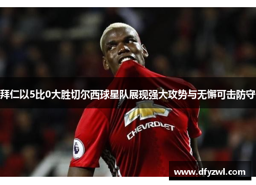 拜仁以5比0大胜切尔西球星队展现强大攻势与无懈可击防守