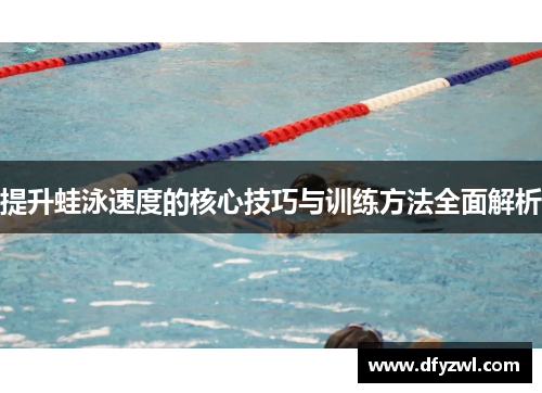 提升蛙泳速度的核心技巧与训练方法全面解析