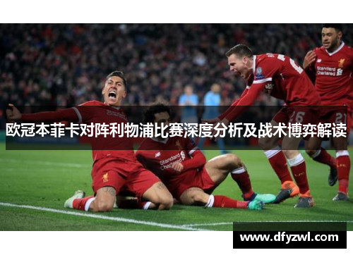欧冠本菲卡对阵利物浦比赛深度分析及战术博弈解读
