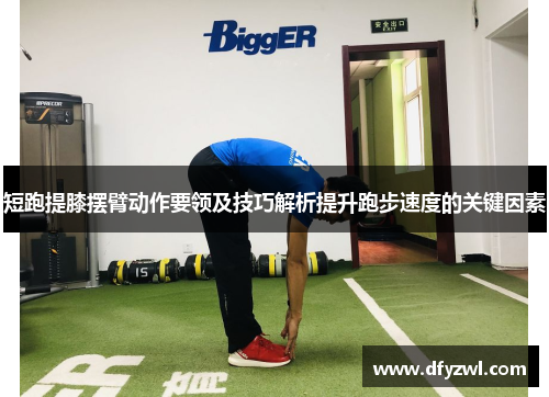 短跑提膝摆臂动作要领及技巧解析提升跑步速度的关键因素