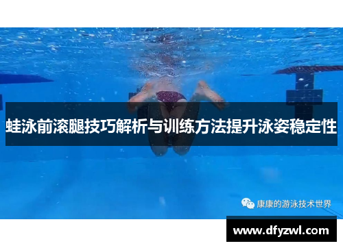 蛙泳前滚腿技巧解析与训练方法提升泳姿稳定性