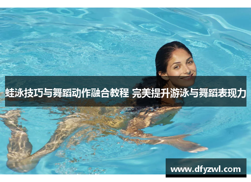 蛙泳技巧与舞蹈动作融合教程 完美提升游泳与舞蹈表现力