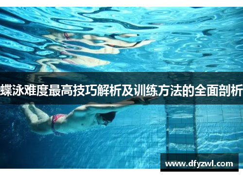 蝶泳难度最高技巧解析及训练方法的全面剖析